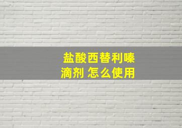 盐酸西替利嗪滴剂 怎么使用